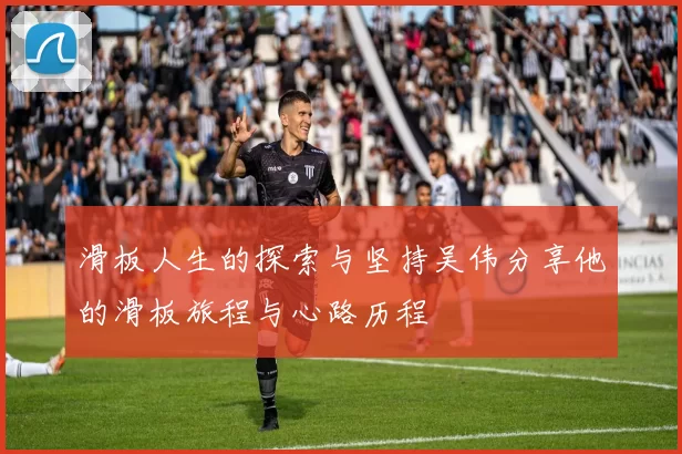 滑板人生的探索与坚持吴伟分享他的滑板旅程与心路历程