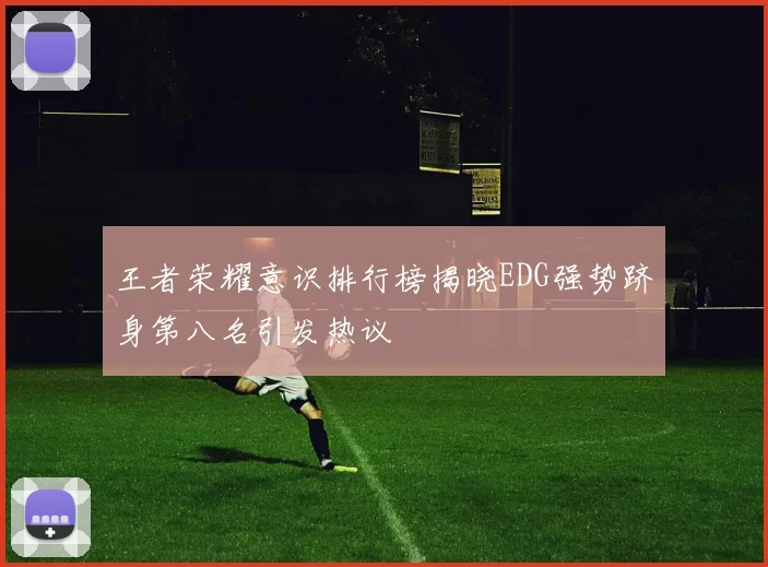 王者荣耀意识排行榜揭晓EDG强势跻身第八名引发热议