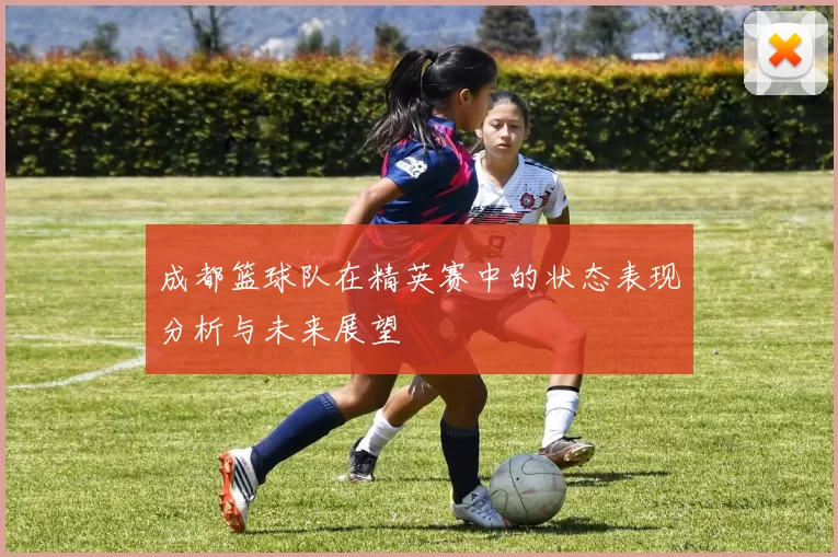 成都篮球队在精英赛中的状态表现分析与未来展望