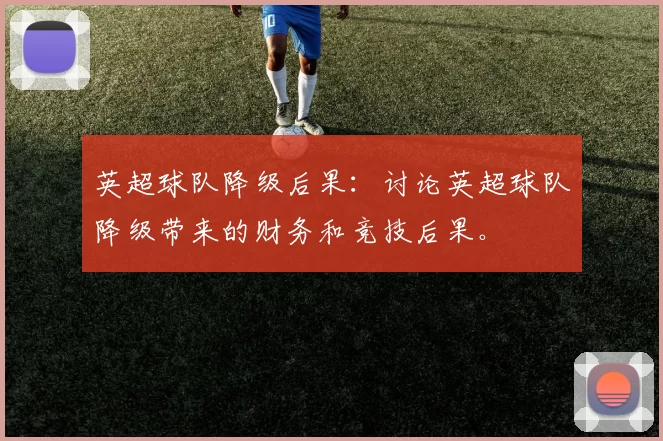 英超球队降级后果：讨论英超球队降级带来的财务和竞技后果。
