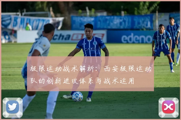 极限运动战术解析：西安极限运动队的创新进攻体系与战术运用