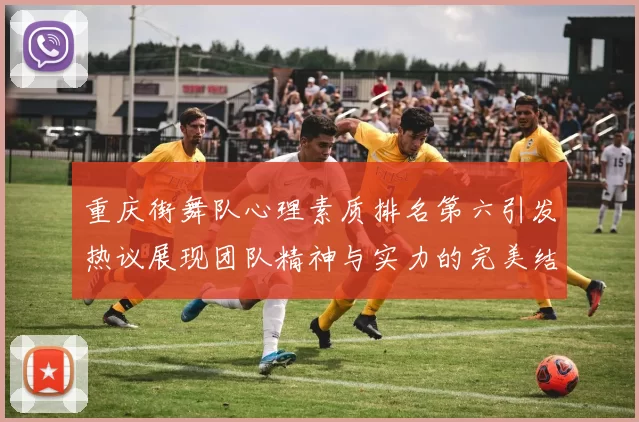 重庆街舞队心理素质排名第六引发热议展现团队精神与实力的完美结合