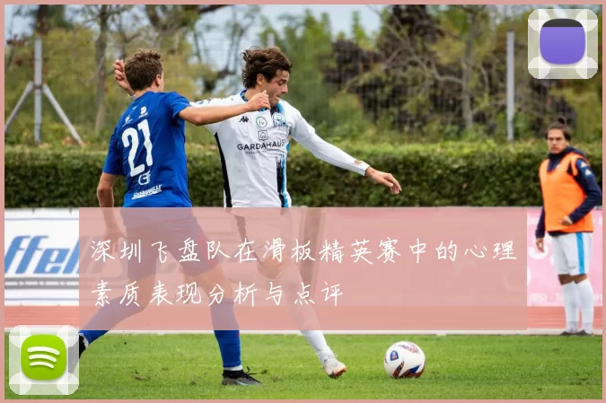深圳飞盘队在滑板精英赛中的心理素质表现分析与点评