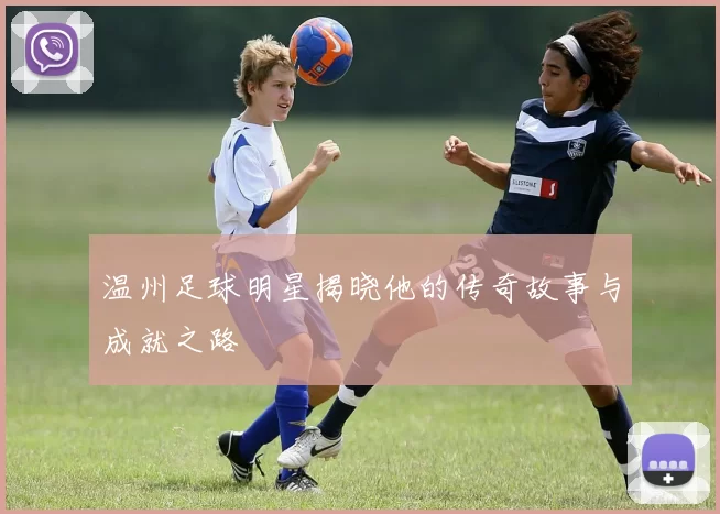 温州足球明星揭晓他的传奇故事与成就之路