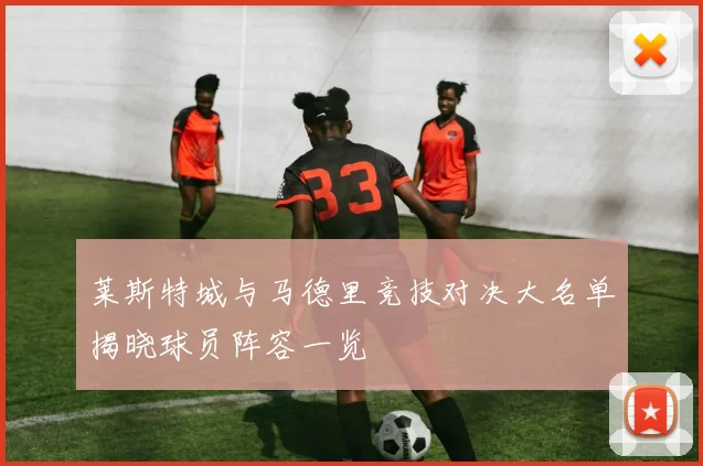 莱斯特城与马德里竞技对决大名单揭晓球员阵容一览