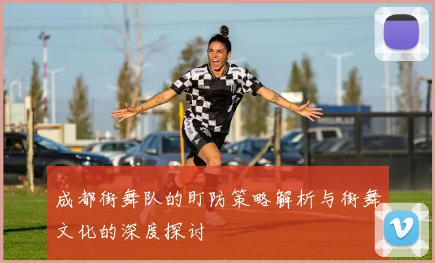 成都街舞队的盯防策略解析与街舞文化的深度探讨