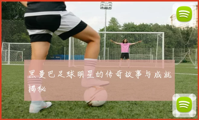 黑曼巴足球明星的传奇故事与成就揭秘