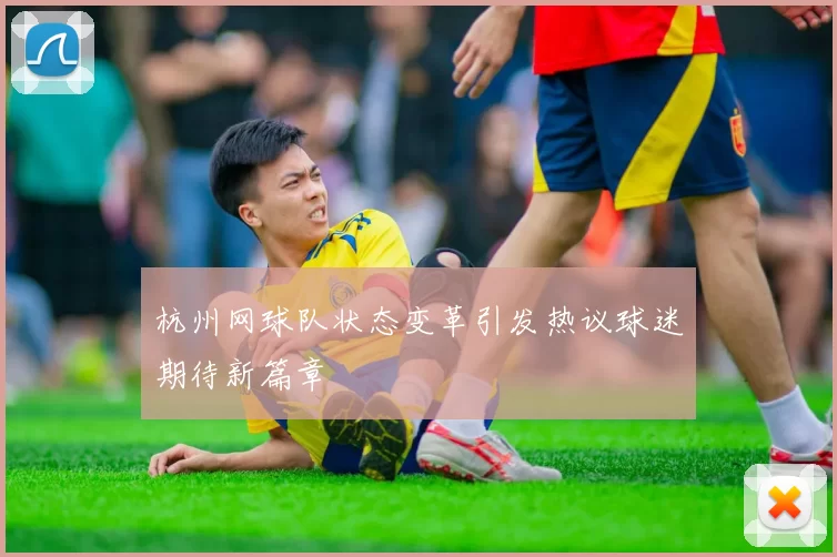 杭州网球队状态变革引发热议球迷期待新篇章