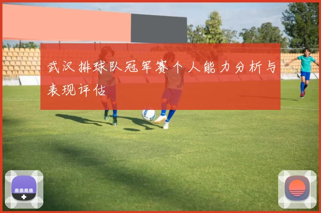 武汉排球队冠军赛个人能力分析与表现评估