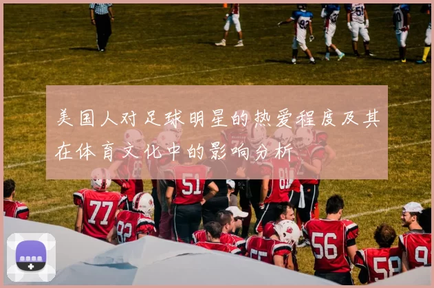 美国人对足球明星的热爱程度及其在体育文化中的影响分析