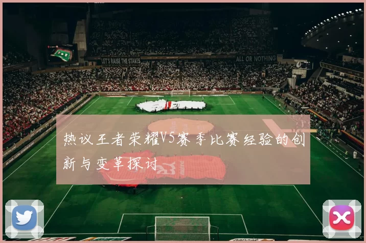 热议王者荣耀V5赛季比赛经验的创新与变革探讨
