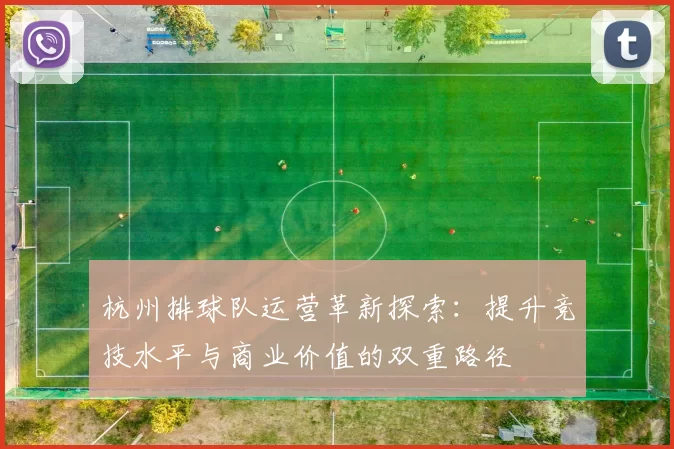 杭州排球队运营革新探索：提升竞技水平与商业价值的双重路径