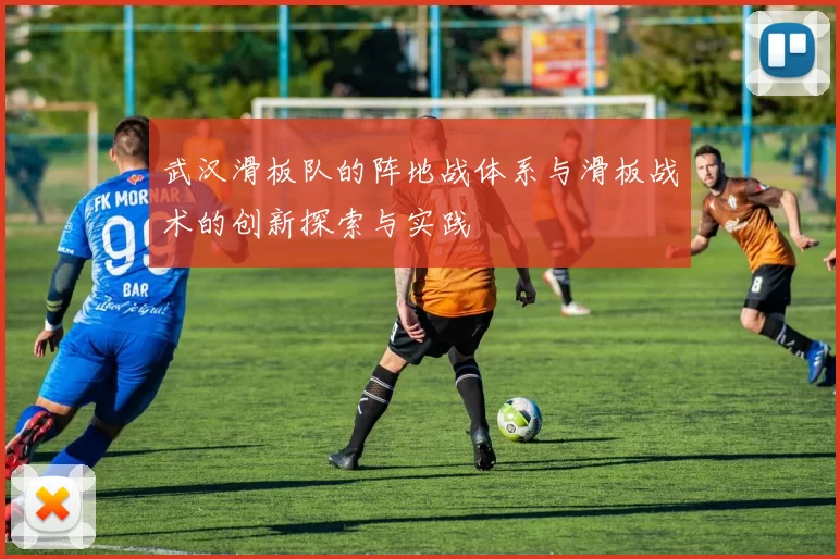 武汉滑板队的阵地战体系与滑板战术的创新探索与实践