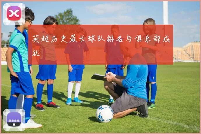 英超历史最长球队排名与俱乐部成就