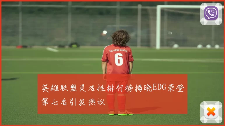 英雄联盟灵活性排行榜揭晓EDG荣登第七名引发热议
