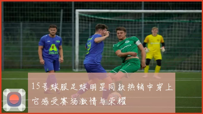 15号球服足球明星同款热销中穿上它感受赛场激情与荣耀