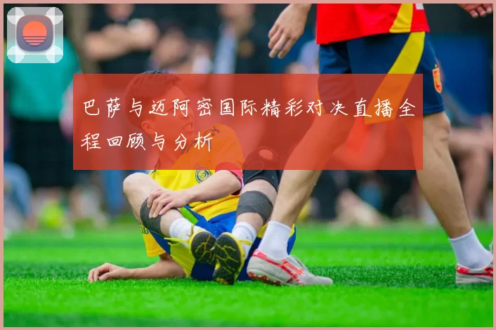 巴萨与迈阿密国际精彩对决直播全程回顾与分析