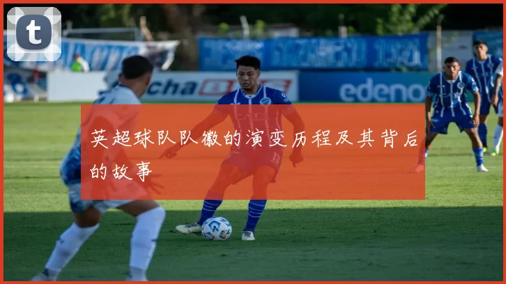 英超球队队徽的演变历程及其背后的故事