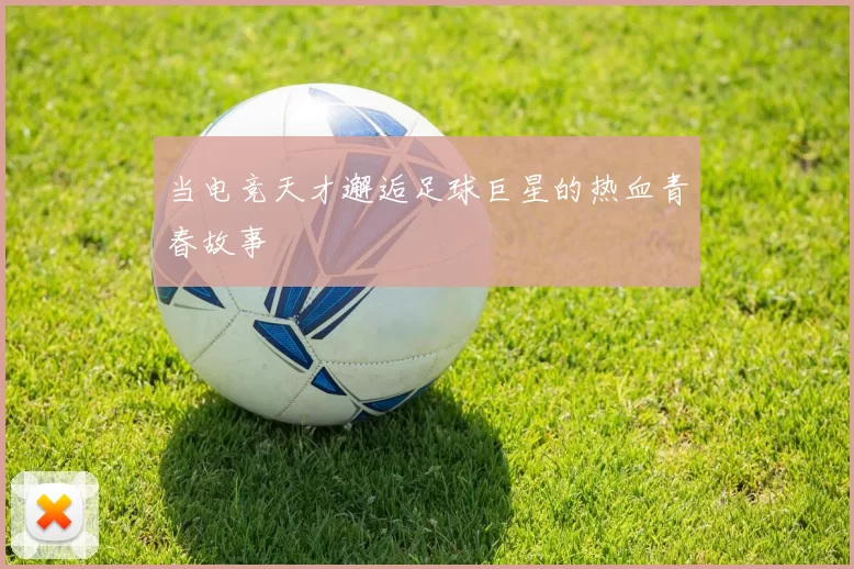 当电竞天才邂逅足球巨星的热血青春故事