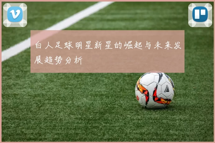 白人足球明星新星的崛起与未来发展趋势分析