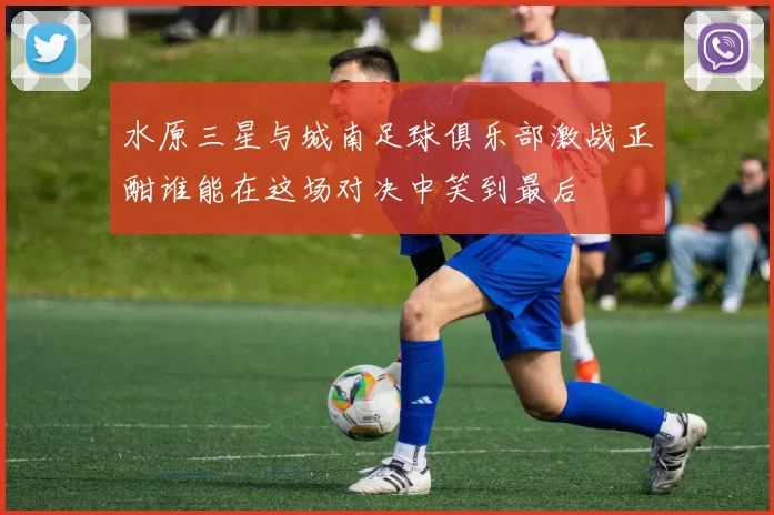 水原三星与城南足球俱乐部激战正酣谁能在这场对决中笑到最后