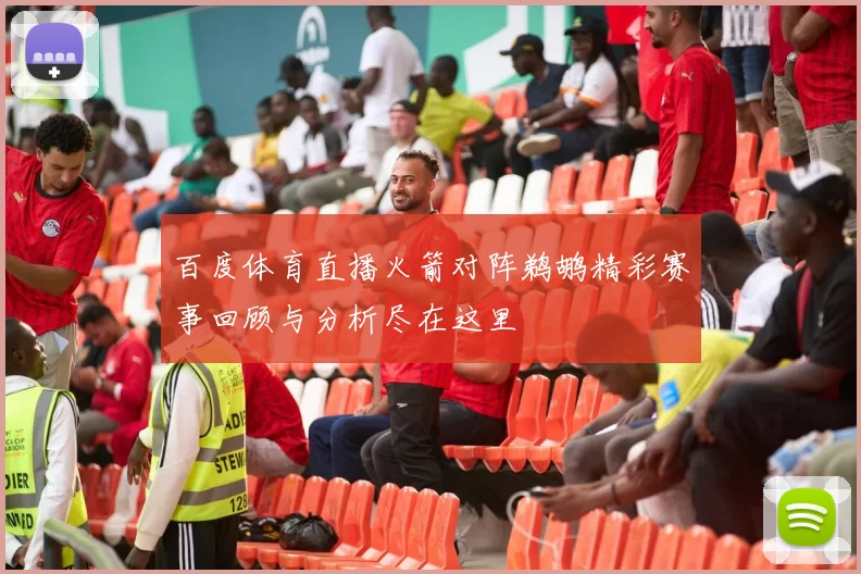百度体育直播火箭对阵鹈鹕精彩赛事回顾与分析尽在这里