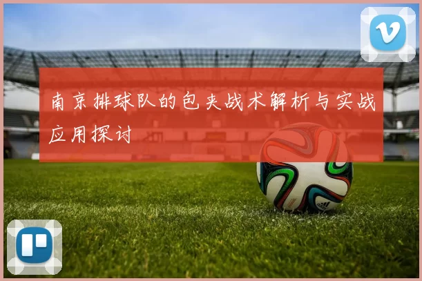 南京排球队的包夹战术解析与实战应用探讨