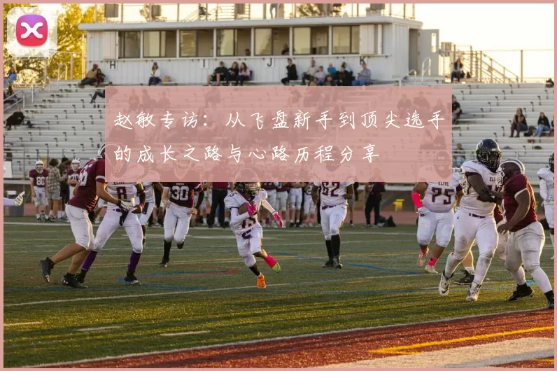 赵敏专访：从飞盘新手到顶尖选手的成长之路与心路历程分享