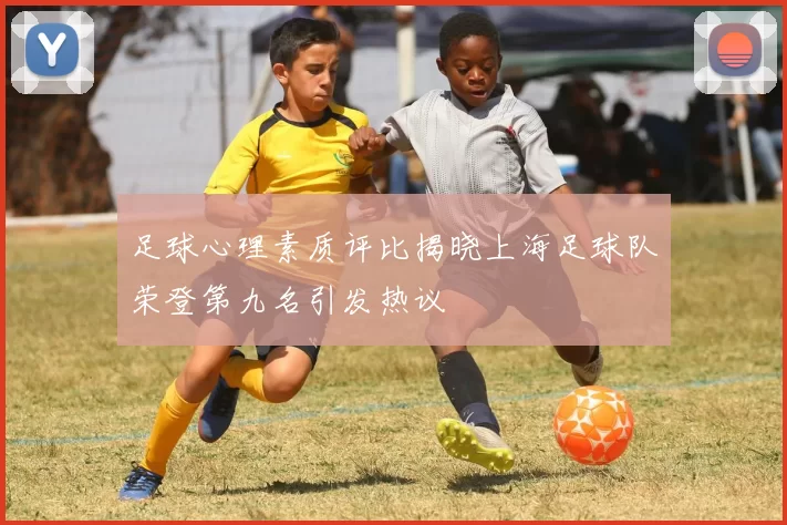 足球心理素质评比揭晓上海足球队荣登第九名引发热议