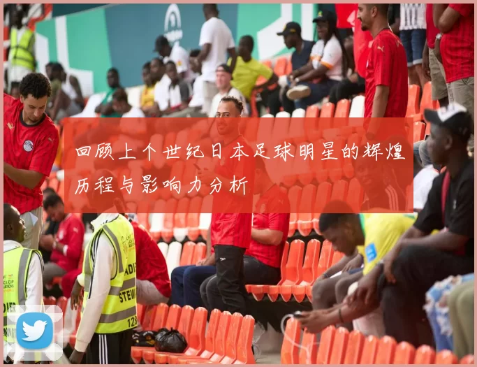 回顾上个世纪日本足球明星的辉煌历程与影响力分析